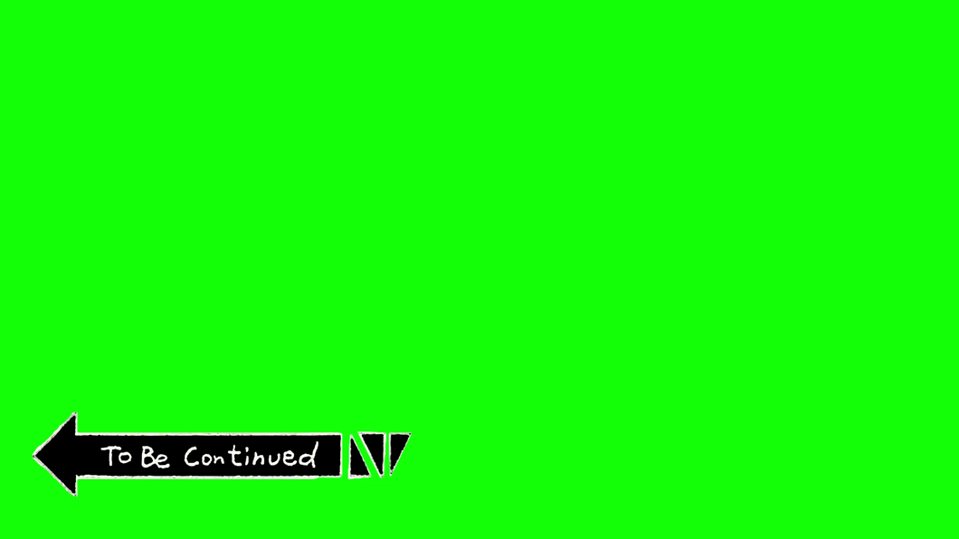 To Be Continued (Green Screen + Transparent)